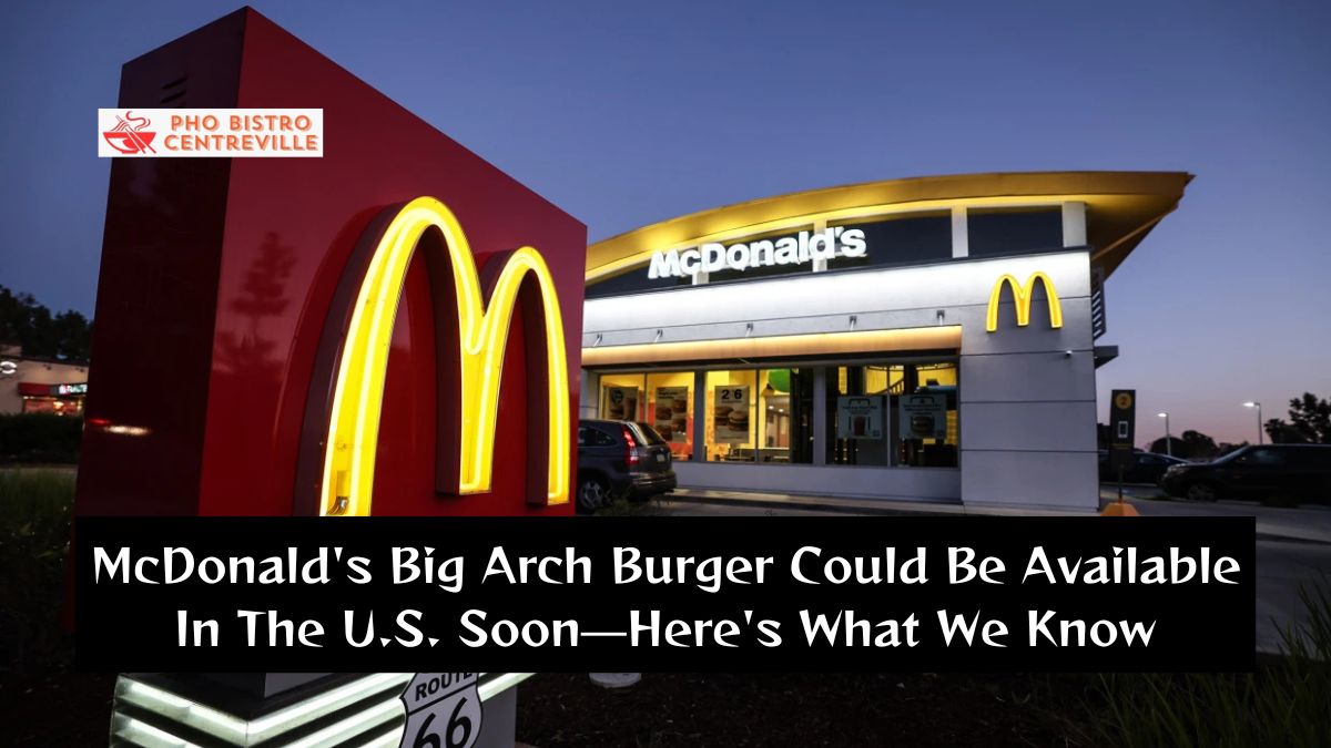 McDonald's Big Arch Burger Could Be Available In The U.S. Soon—Here's What We Know