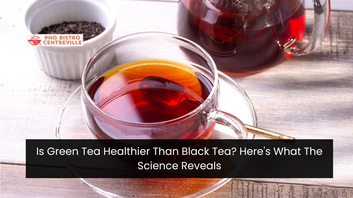 Is Green Tea Healthier Than Black Tea? Here's What The Science Reveals